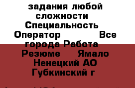 Excel задания любой сложности › Специальность ­ Оператор (Excel) - Все города Работа » Резюме   . Ямало-Ненецкий АО,Губкинский г.